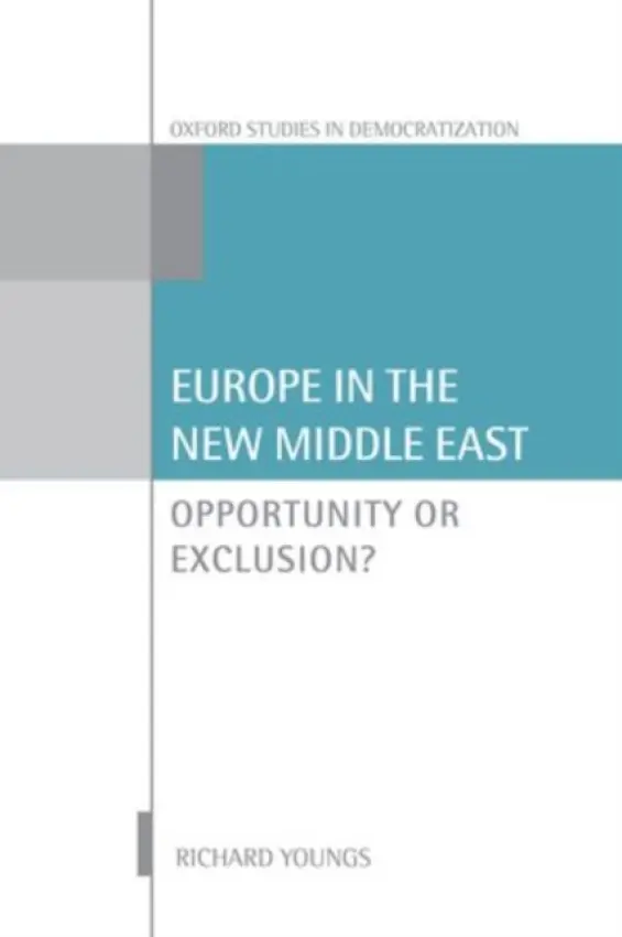 Europe in the New Middle East - Youngs, Richard (Senior Associate, Carnegie Endowment for International Peace and Professor of International Relations, Senior Associate, Carnegie Endowment for International Peace and Professor of International Relations, University of Warwick)