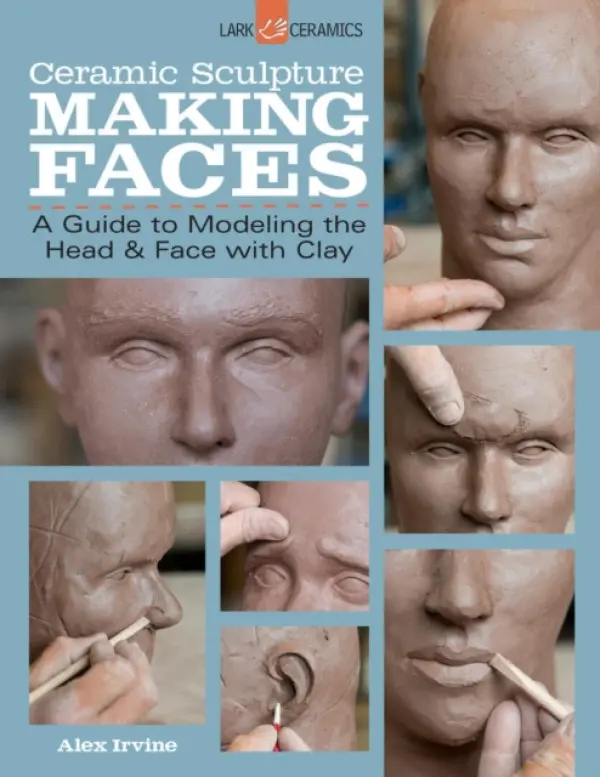 Ceramic Sculpture: Making Faces - Irvine, Alex