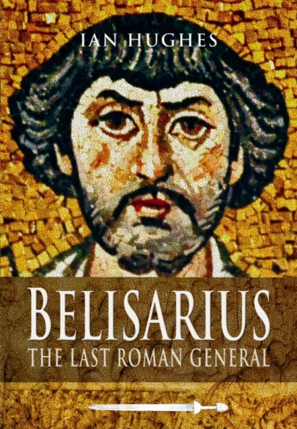 Belisarius: The Last Roman General - Ian Hughes