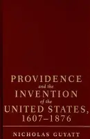 Providence and the Invention of the United States, 1607-1876 - Guyatt, Nicholas (Simon Fraser University, British Columbia)