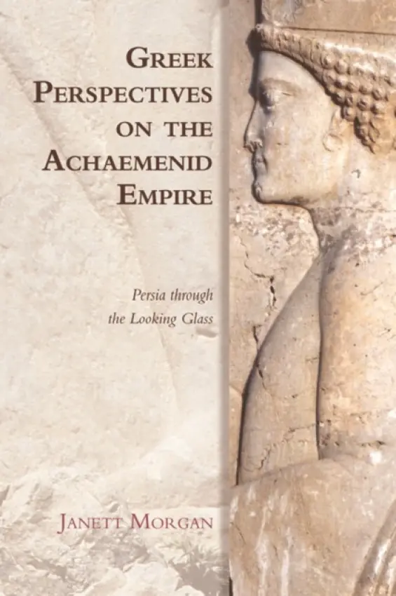 Greek Perspectives on the Achaemenid Empire - Morgan, Janett (Honorary Research Associate, Royal Holloway, University of London)