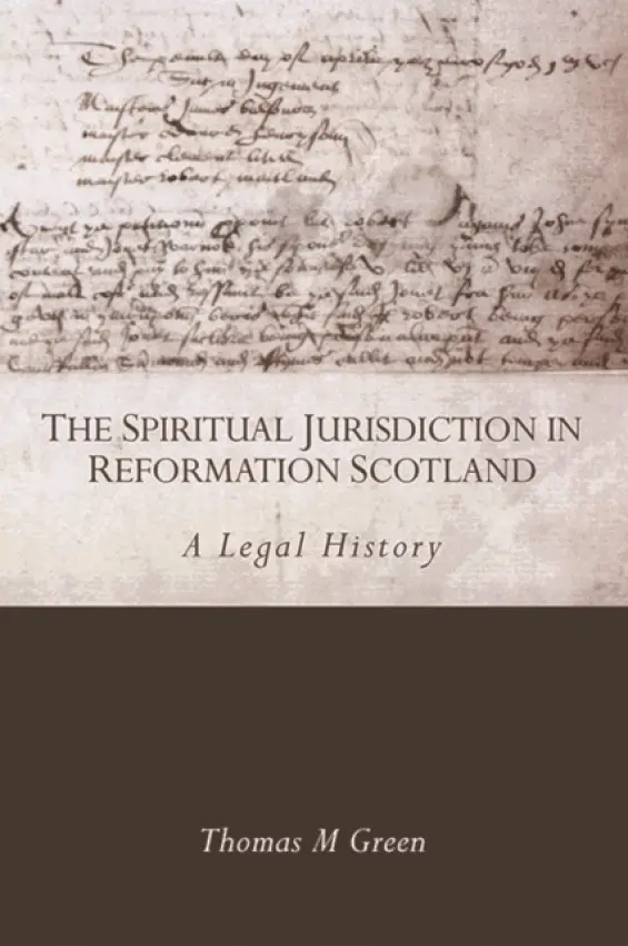 Spiritual Jurisdiction in Reformation Scotland - Green, Thomas (Lecturer in Private Law, University of Aberdeen)