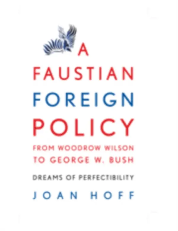 Faustian Foreign Policy from Woodrow Wilson to George W. Bush - Hoff, Joan (Montana State University)