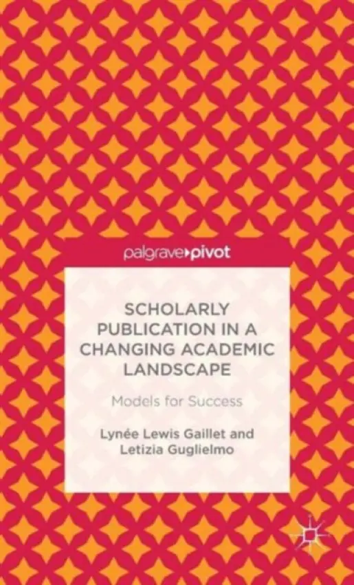 Scholarly Publication in a Changing Academic Landscape: Models for Success - Gaillet, Lynee Lewis a Guglielmo, Letizia
