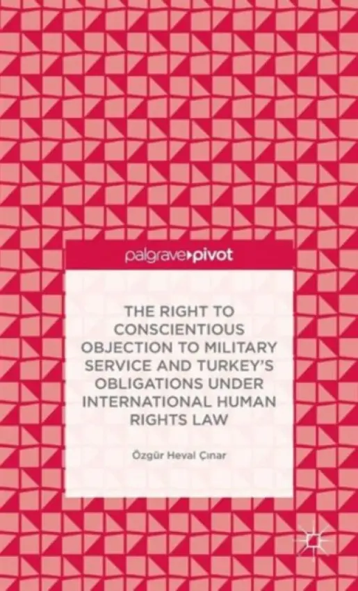 Right to Conscientious Objection to Military Service and Turkey's Obligations under International Human Rights Law - Cinar, O.
