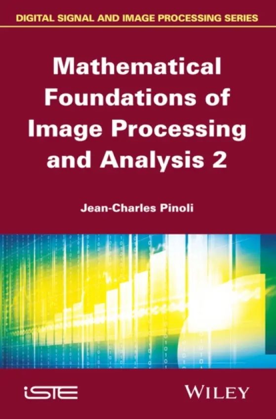Mathematical Foundations of Image Processing and Analysis 2 - Pinoli, Jean-Charles (Ecole Nationale Superieure des Mines, Saint-Etienne, France)