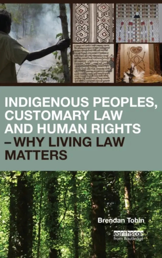 Indigenous Peoples, Customary Law and Human Rights - Why Living Law Matters - Tobin, Brendan (Griffith University, Queensland, Australia)