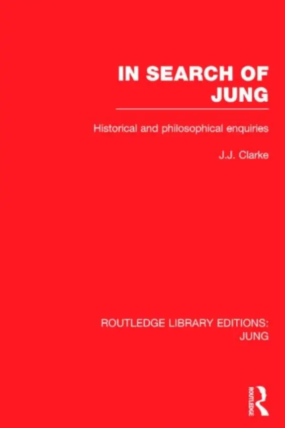 In Search of Jung (RLE: Jung) - Clarke, J. (Professor Emeritus in the History of Ideas, Kingston University UK)