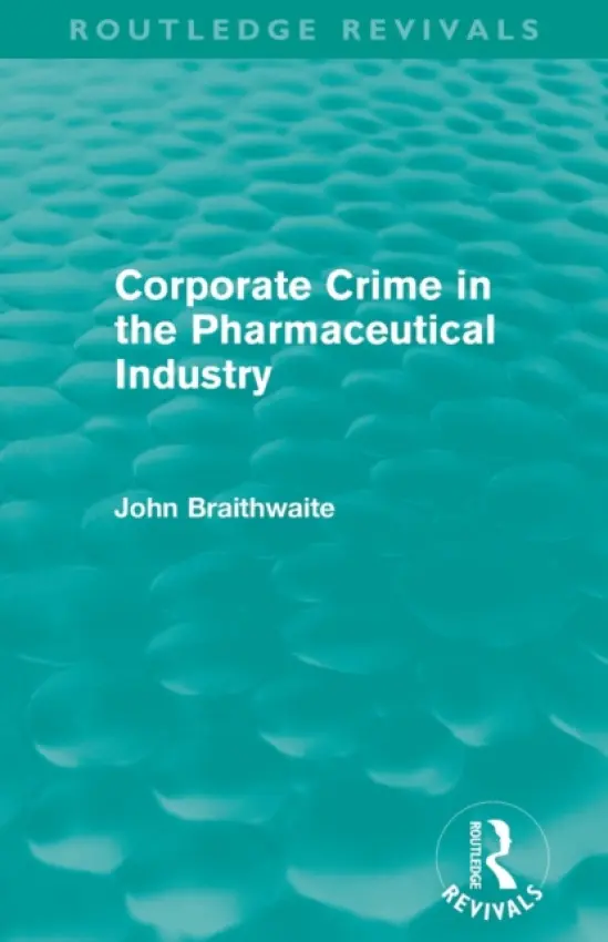 Corporate Crime in the Pharmaceutical Industry (Routledge Revivals) - Braithwaite, John (Australian National University, ACT, Australia)