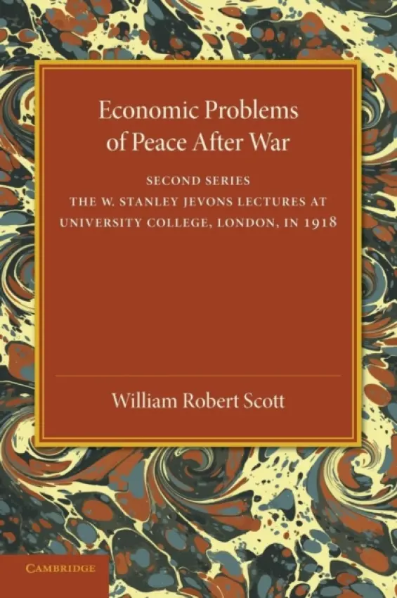 Economic Problems of Peace after War: Volume 2, The W. Stanley Jevons Lectures at University College, London, in 1918 - Scott, William Robert