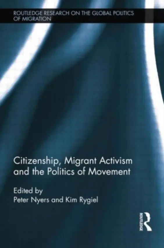 Citizenship, Migrant Activism and the Politics of Movement - Nyers, Peter (McMaster University, Canada) a Rygiel, Kim (Wilfrid Laurier University, Canada)