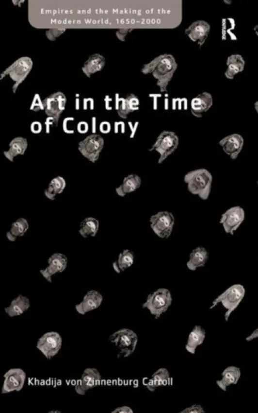 Art in the Time of Colony - Carroll, Khadija von Zinnenburg
