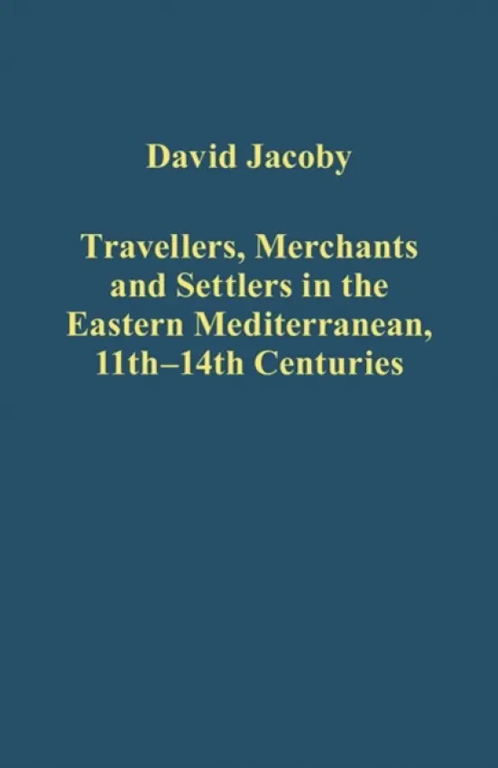 Travellers, Merchants and Settlers in the Eastern Mediterranean, 11th-14th Centuries - Jacoby, David