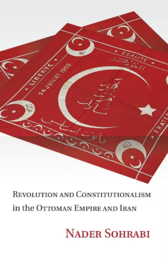 Revolution and Constitutionalism in the Ottoman Empire and Iran - Sohrabi, Nader (Professor, Columbia University, New York)