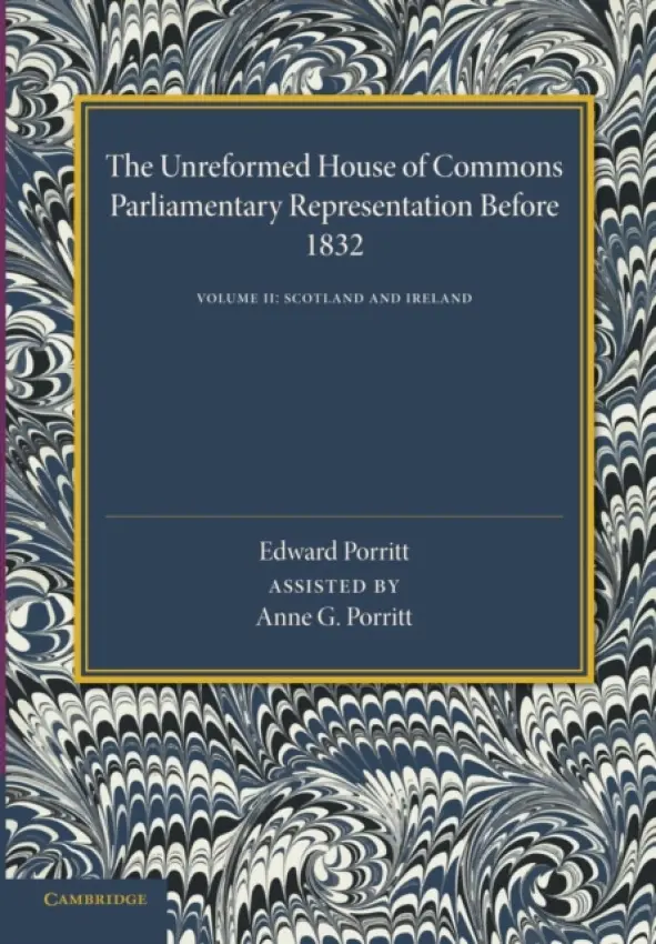 Unreformed House of Commons: Volume 2, Scotland and Ireland - Porritt, Edward