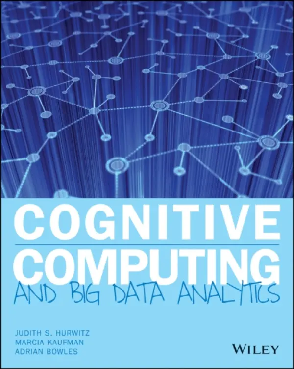 Cognitive Computing and Big Data Analytics - Hurwitz, Judith S. (Hurwitz  a  Associates) a Kaufman, Marcia (Hurwitz  a  Associates) a Bowles, Adrian (STORM Insights, Inc)
