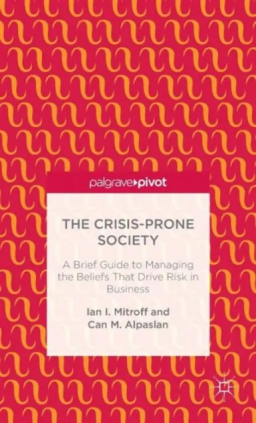 Crisis-Prone Society: A Brief Guide to Managing the Beliefs that Drive Risk in Business - Mitroff, I. a Alpaslan, C.