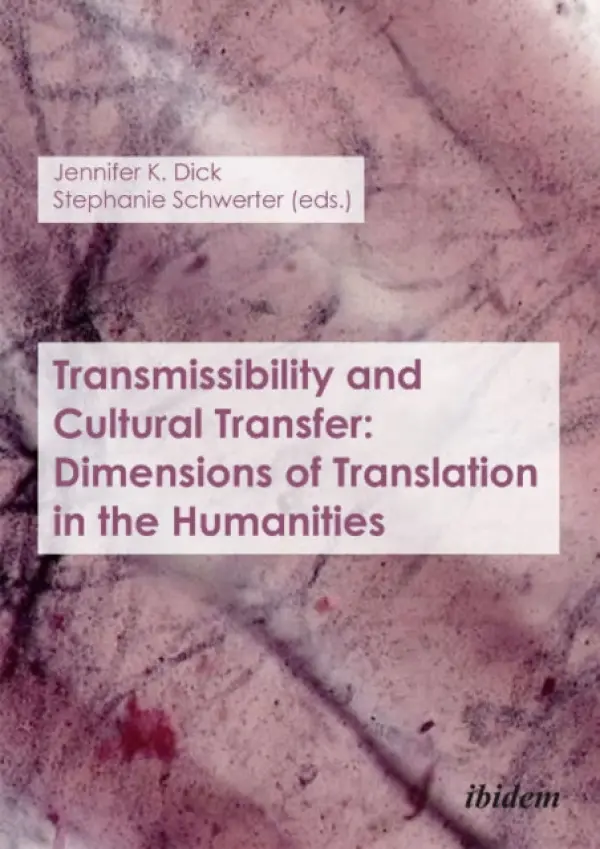 Transmissibility and Cultural Transfer - Dimensions of Translation in the Humanities - Dick, Jennifer K. a Schwerter, Stephanie