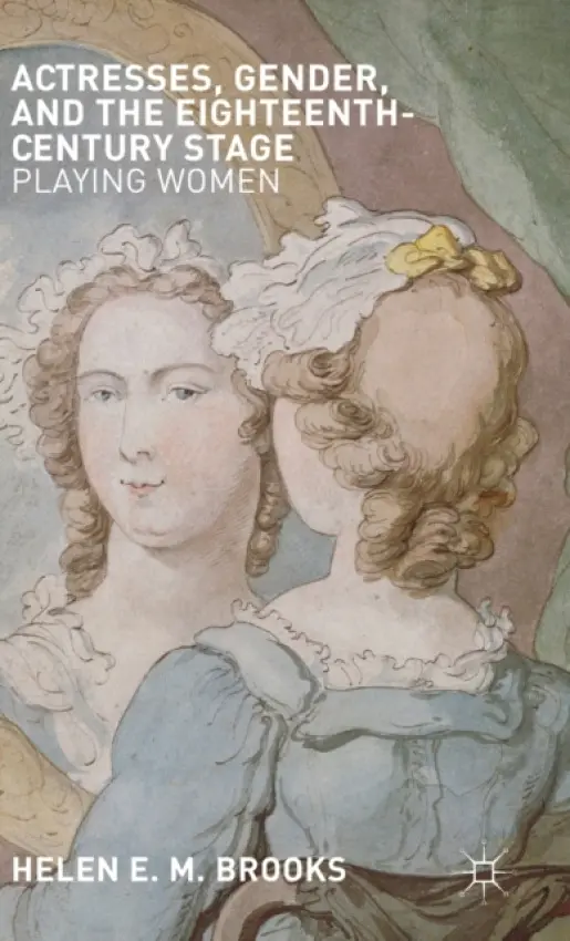 Actresses, Gender, and the Eighteenth-Century Stage - Brooks, H.