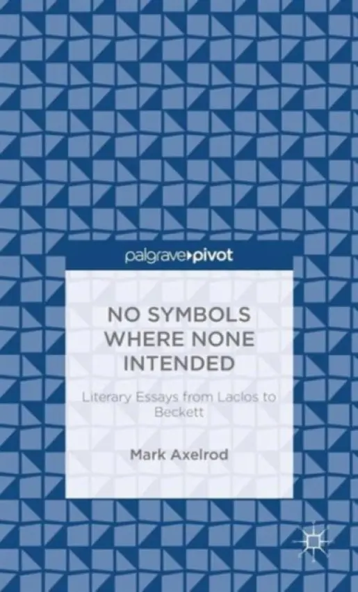 No Symbols Where None Intended: Literary Essays from Laclos to Beckett - Axelrod, M.