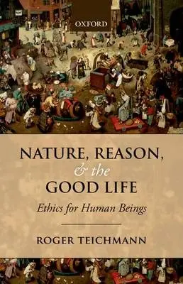 Nature, Reason, and the Good Life - Teichmann, Roger (St Hilda's College, Oxford)