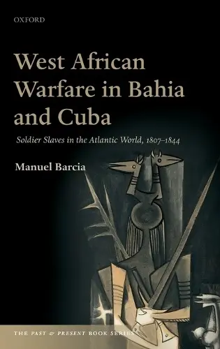 West African Warfare in Bahia and Cuba - Barcia, Manuel (Professor of Hispanic Studies, Professor of Hispanic Studies, University of Leeds)