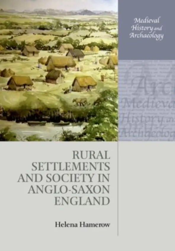 Rural Settlements and Society in Anglo-Saxon England - Hamerow, Helena (Professor of Early Medieval Archaeology, Professor of Early Medieval Archaeology, Institute of Archaeology, Oxford)