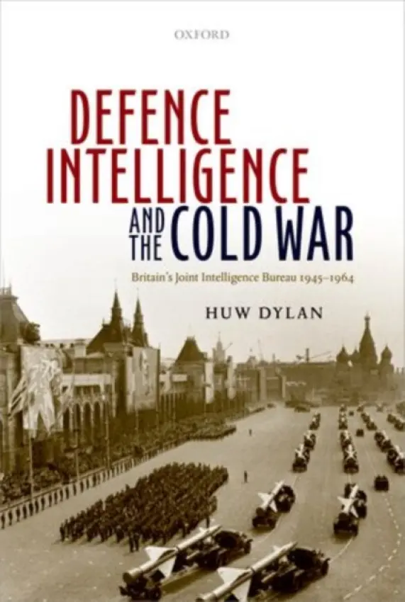 Defence Intelligence and the Cold War - Dylan, Huw (Lecturer in Intelligence and International Security, Lecturer in Intelligence and International Security, King's College London)