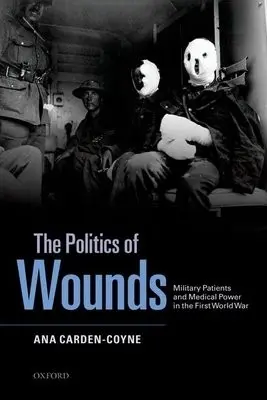 Politics of Wounds - Carden-Coyne, Ana (Co-Director, Co-Director, Centre for the Cultural History of War, University of Manchester)