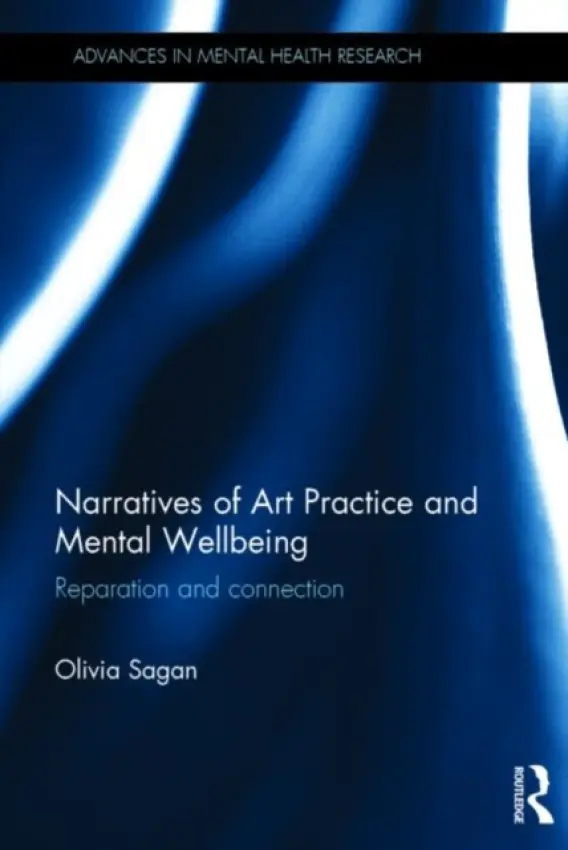 Narratives of Art Practice and Mental Wellbeing - Sagan, Olivia (Olivia Sagan is a Chartered Psychologist and Counsellor. She is Head of Division for Psychology and Sociology at Queen Margaret University, Edinburgh.)