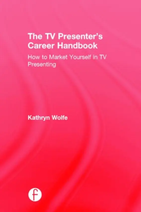TV Presenter's Career Handbook - Wolfe, Kathryn (University of Bedfordshire, Luton, UK)