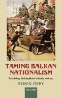 Taming Balkan Nationalism - Okey, Robin (, Professor of History, University of Warwick)