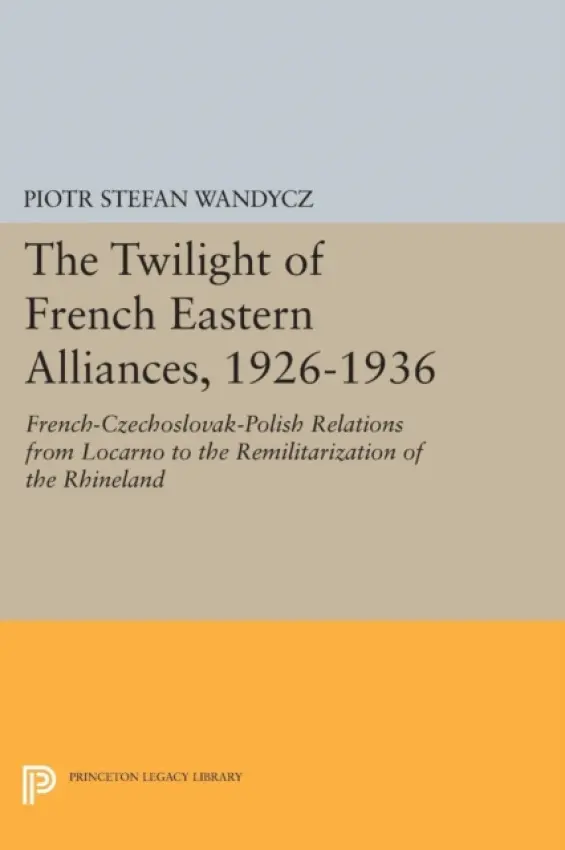 Twilight of French Eastern Alliances, 1926-1936 - Wandycz, Piotr Stefan