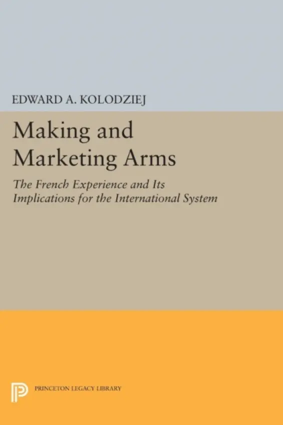 Making and Marketing Arms - Kolodziej, Edward A.