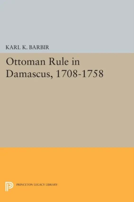 Ottoman Rule in Damascus, 1708-1758 - Barbir, Karl K.