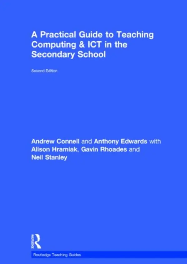 Practical Guide to Teaching Computing and ICT in the Secondary School - Connell, Andrew (University of Keele, UK) a Edwards, Anthony (Liverpool Hope University, UK) a Hramiak, Alison a Rhoades, Gavin a Stanley, Neil (University of Leeds, UK)