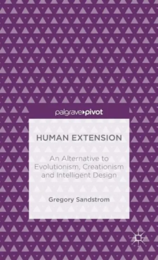 Human Extension: An Alternative to Evolutionism, Creationism and Intelligent Design - Sandstrom, Gregory