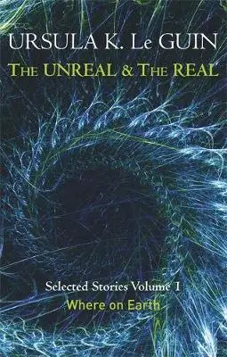 Unreal and the Real Volume 1 - Le Guin, Ursula K.
