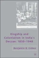 Kingship and Colonialism in India's Deccan 1850-1948 - Cohen, B.