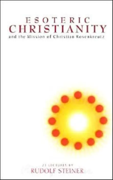 Esoteric Christianity and the Mission of Christian Rosenkreutz - Steiner, Rudolf