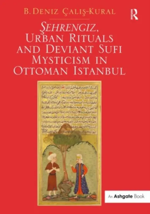 Sehrengiz, Urban Rituals and Deviant Sufi Mysticism in Ottoman Istanbul - Calis-Kural, B. Deniz