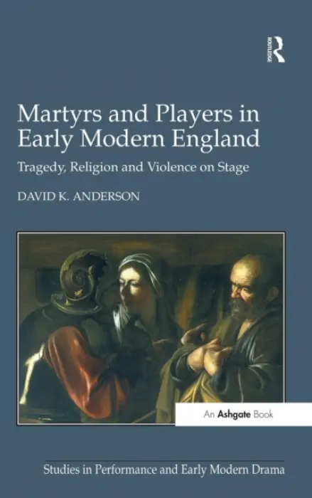 Martyrs and Players in Early Modern England - Anderson, David K.