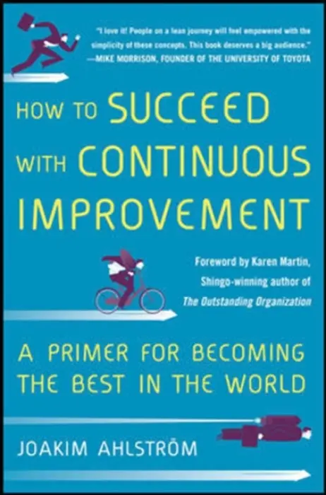 How to Succeed with Continuous Improvement: A Primer for Becoming the Best in the World - Ahlstrom, Joakim