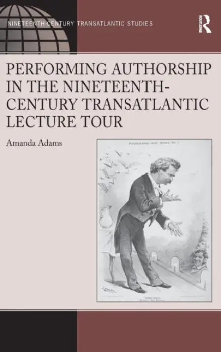 Performing Authorship in the Nineteenth-Century Transatlantic Lecture Tour - Adams, Amanda