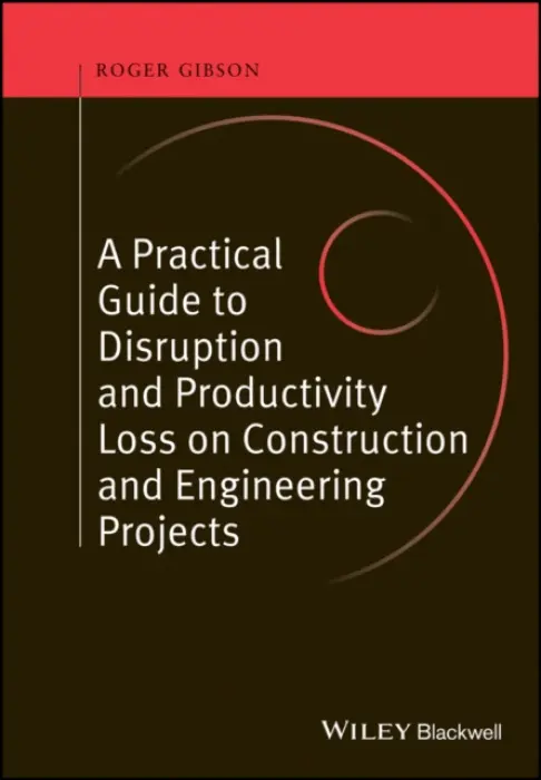 Practical Guide to Disruption and Productivity Loss on Construction and Engineering Projects - Gibson, Roger (Gibson Consulting Ltd)
