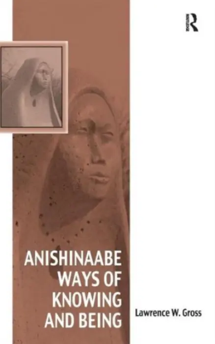 Anishinaabe Ways of Knowing and Being - Gross, Lawrence W.
