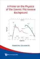 Primer On The Physics Of The Cosmic Microwave Background, A - Giovannini, Massimo (Infn, Milan-bicocca, Italy)