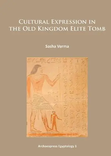 Cultural Expression in the Old Kingdom Elite Tomb - Verma, Sasha