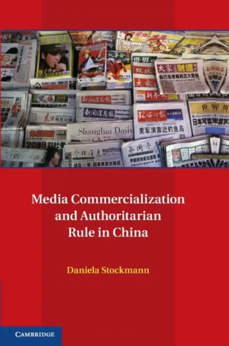 Media Commercialization and Authoritarian Rule in China - Stockmann, Daniela (Assistant Professor, Universiteit Leiden)