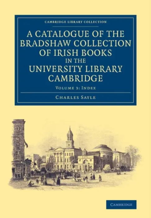 Catalogue of the Bradshaw Collection of Irish Books in the University Library Cambridge - Sayle, Charles